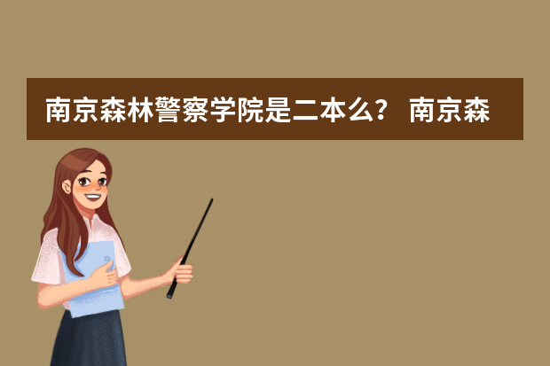 南京森林警察学院是二本么？ 南京森林警察学院分数线